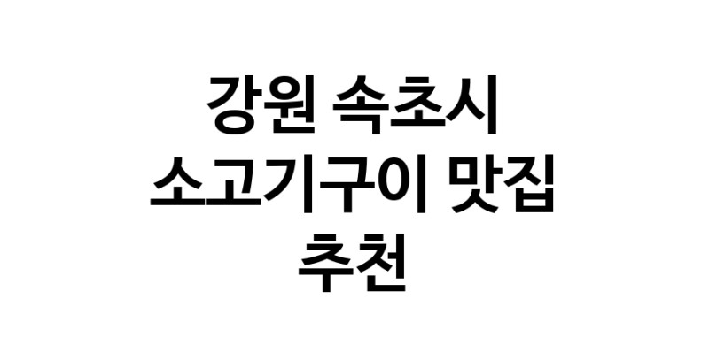 C32 | 강원 속초시에서 알려진 소고기구이 소개합니다 소고기구이 방문해 보세요