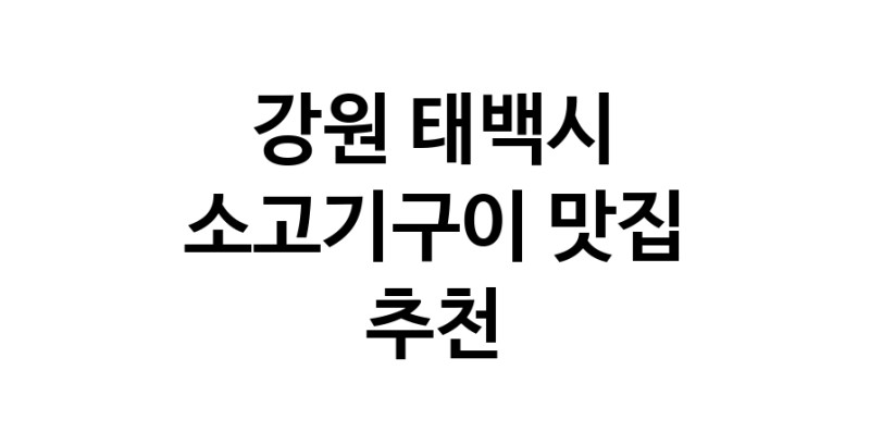 C32 | 강원 태백시 맛있는 소고기구이 방문해 보세요